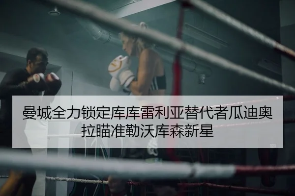 曼城全力锁定库库雷利亚替代者瓜迪奥拉瞄准勒沃库森新星