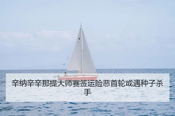 辛纳辛辛那提大师赛签运险恶首轮或遇种子杀手